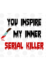 You Inspire My Inner Serial Killer Exclusive Design